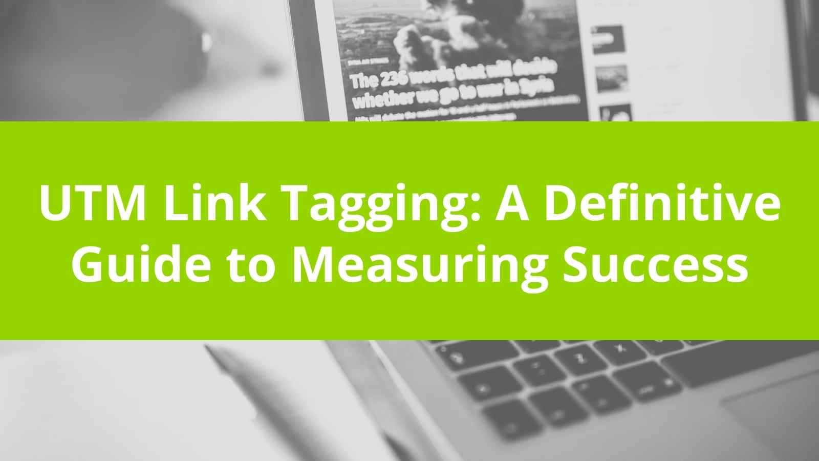 UTM Tags: A Definitive Guide to Measuring Campaign Success